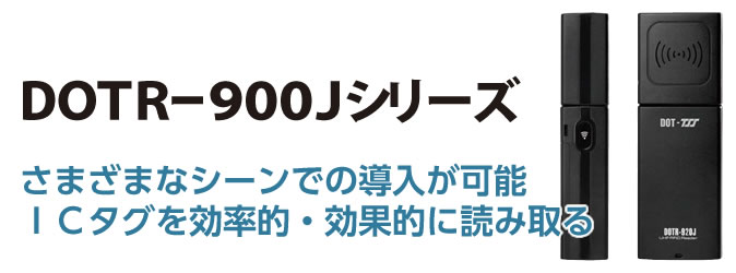 ＤＯＴＲー９００Ｊシリーズ　さまざまなシーンでの導入が可能 ＩＣタグを効率的・効果的に読み取る